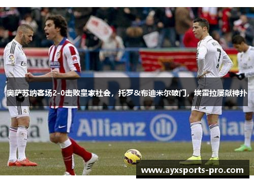 奥萨苏纳客场2-0击败皇家社会，托罗&布迪米尔破门，埃雷拉屡献神扑