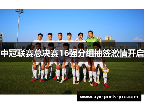 中冠联赛总决赛16强分组抽签激情开启