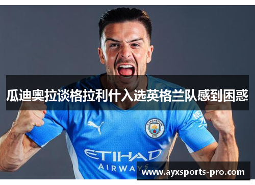 瓜迪奥拉谈格拉利什入选英格兰队感到困惑