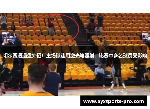 切尔西遭遇盘外招！主场球迷用激光笔照射，比赛中多名球员受影响