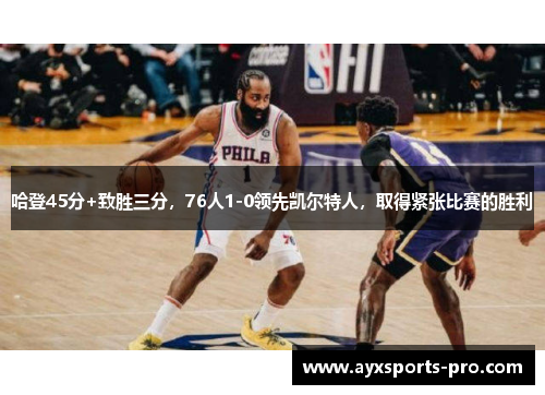 哈登45分+致胜三分，76人1-0领先凯尔特人，取得紧张比赛的胜利