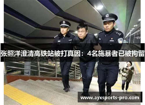 张照洋澄清高铁站被打真因：4名施暴者已被拘留