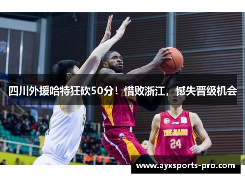 四川外援哈特狂砍50分！惜败浙江，憾失晋级机会