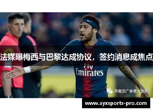 法媒曝梅西与巴黎达成协议，签约消息成焦点